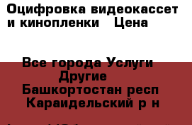 Оцифровка видеокассет и кинопленки › Цена ­ 150 - Все города Услуги » Другие   . Башкортостан респ.,Караидельский р-н